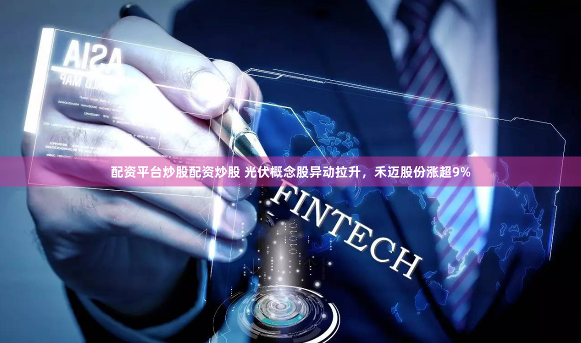 配资平台炒股配资炒股 光伏概念股异动拉升，禾迈股份涨超9%