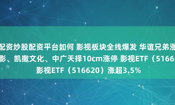 配资炒股配资平台如何 影视板块全线爆发 华谊兄弟涨超15% 上海电影、凯撒文化、中广天择10cm涨停 影视ETF（516620）涨超3.5%