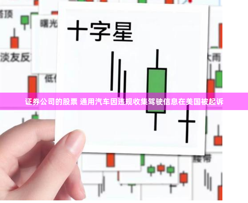 证券公司的股票 通用汽车因违规收集驾驶信息在美国被起诉