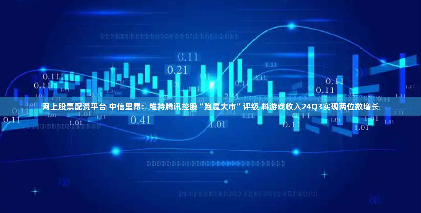 网上股票配资平台 中信里昂：维持腾讯控股“跑赢大市”评级 料游戏收入24Q3实现两位数增长