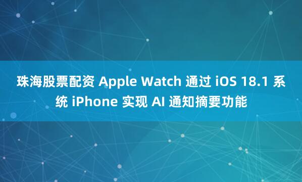 珠海股票配资 Apple Watch 通过 iOS 18.1 系统 iPhone 实现 AI 通知摘要功能