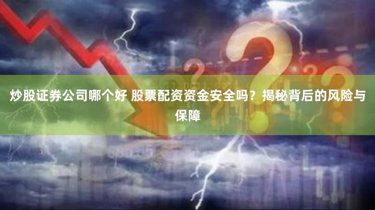 炒股证券公司哪个好 股票配资资金安全吗？揭秘背后的风险与保障