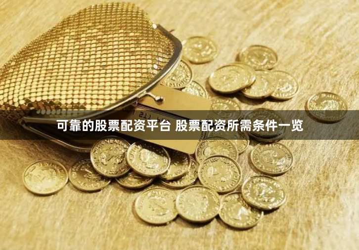 可靠的股票配资平台 股票配资所需条件一览