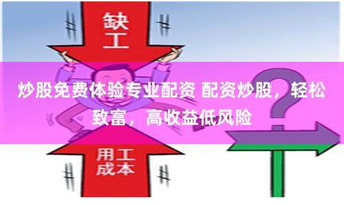 炒股免费体验专业配资 配资炒股，轻松致富，高收益低风险