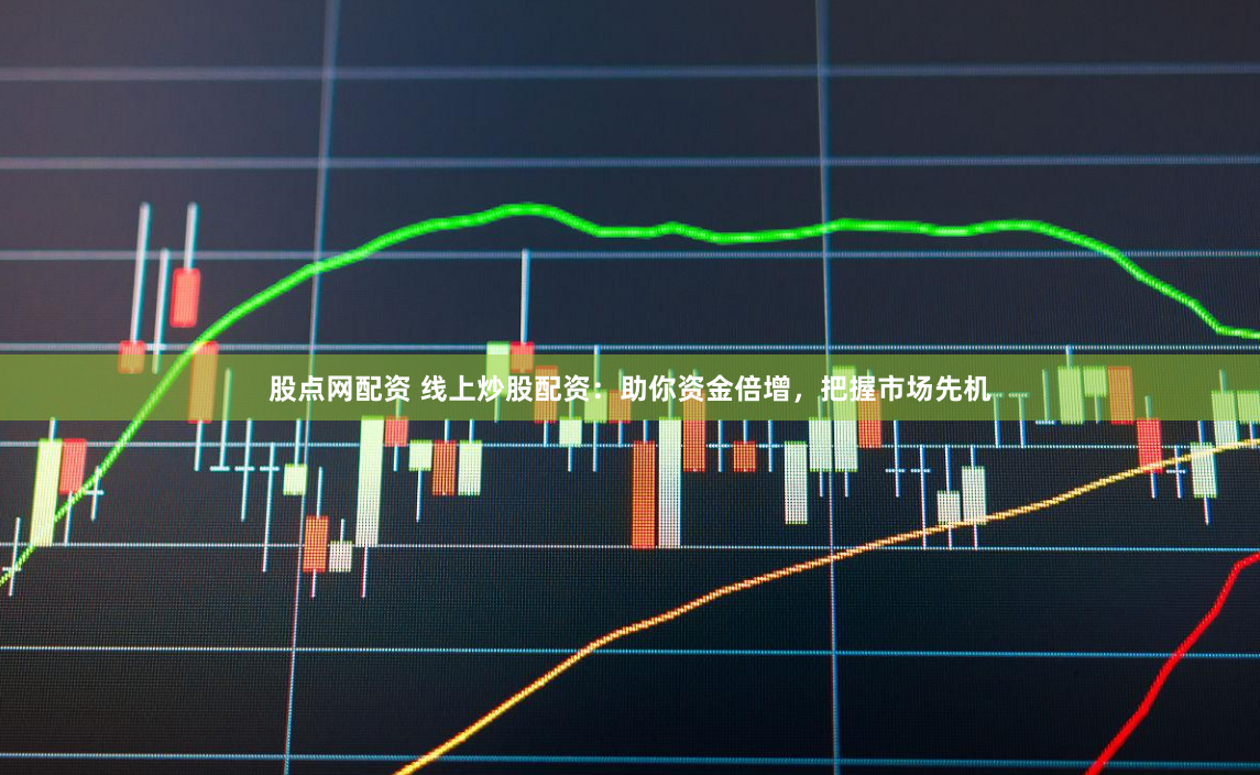 股点网配资 线上炒股配资：助你资金倍增，把握市场先机