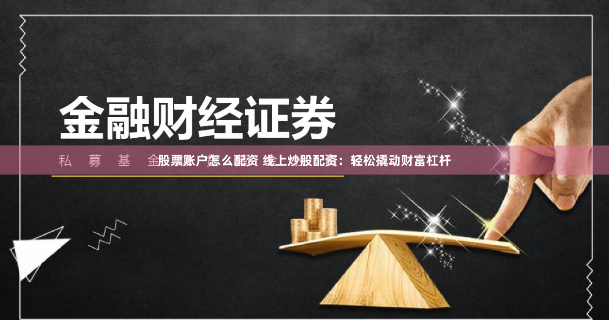 股票账户怎么配资 线上炒股配资：轻松撬动财富杠杆
