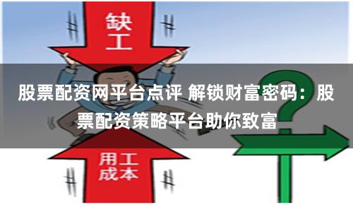股票配资网平台点评 解锁财富密码：股票配资策略平台助你致富