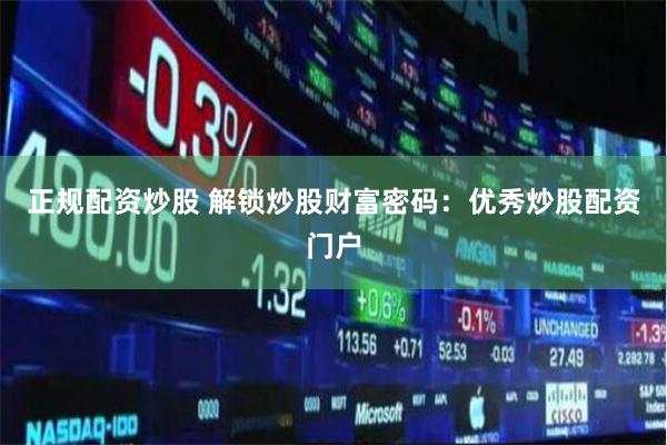 正规配资炒股 解锁炒股财富密码：优秀炒股配资门户