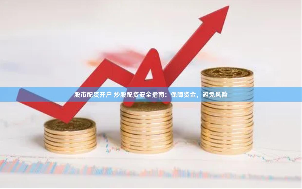股市配资开户 炒股配资安全指南：保障资金，避免风险