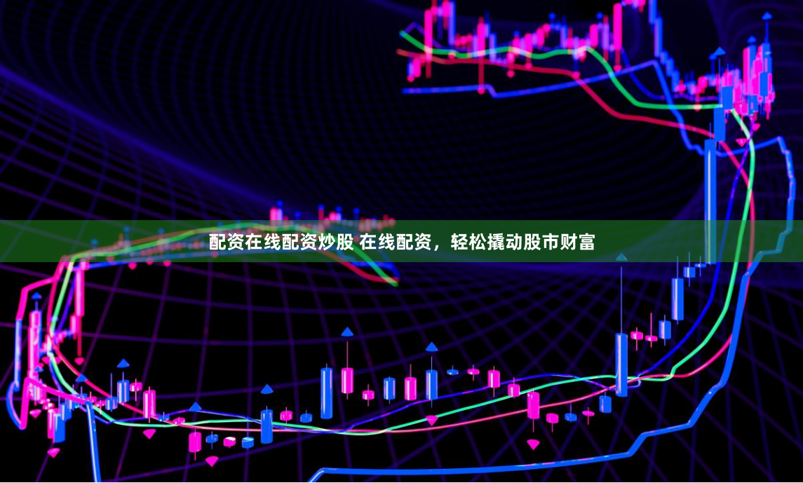 配资在线配资炒股 在线配资，轻松撬动股市财富