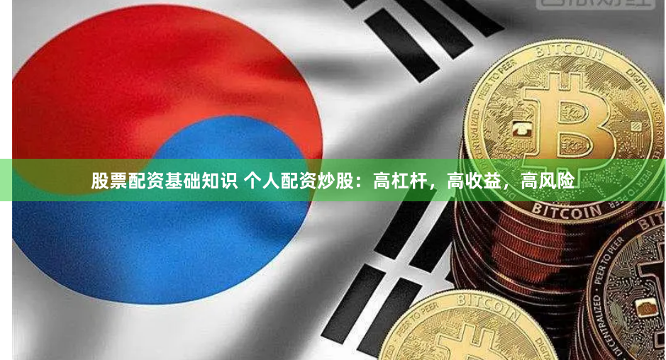 股票配资基础知识 个人配资炒股：高杠杆，高收益，高风险