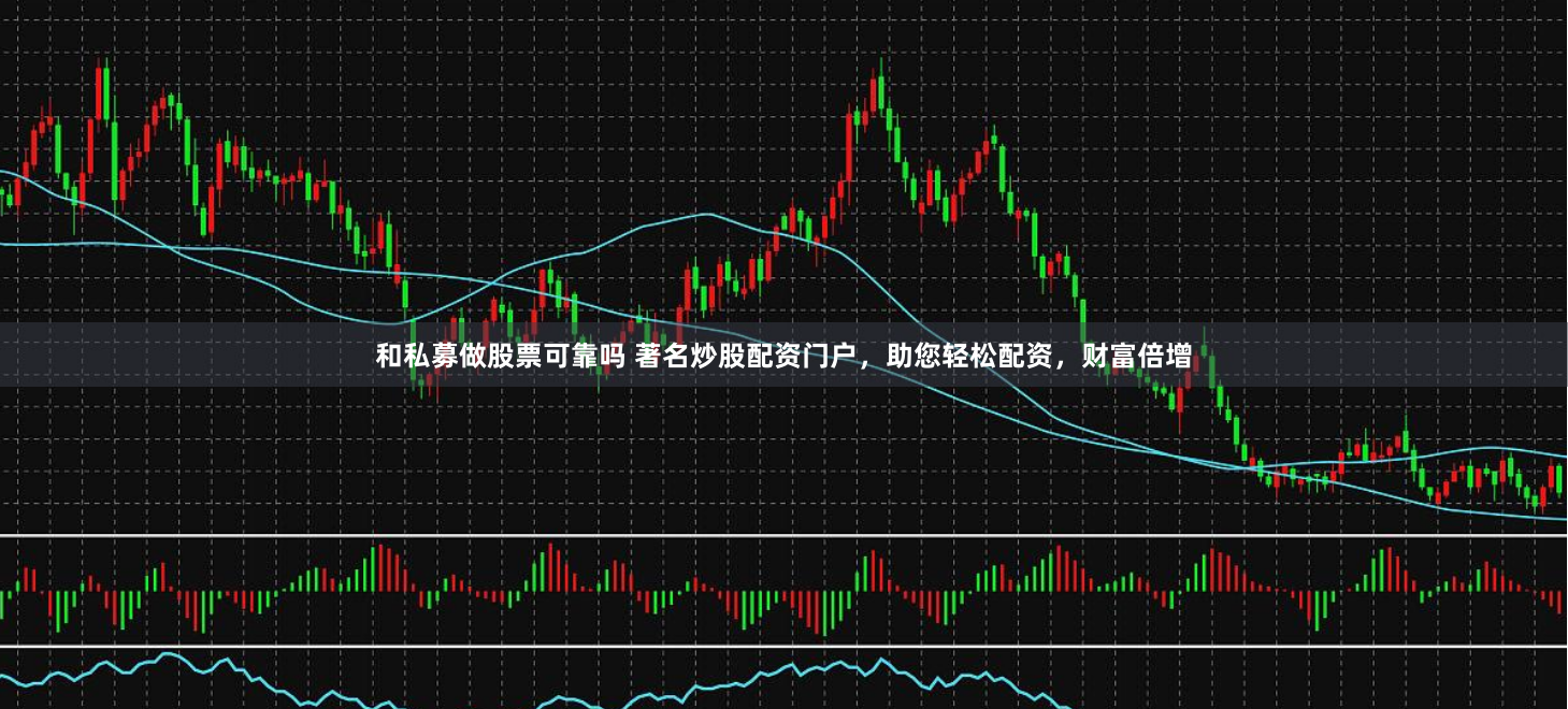 和私募做股票可靠吗 著名炒股配资门户，助您轻松配资，财富倍增
