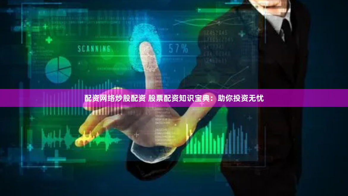配资网络炒股配资 股票配资知识宝典：助你投资无忧