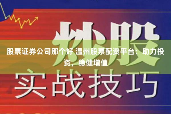 股票证券公司那个好 温州股票配资平台：助力投资，稳健增值