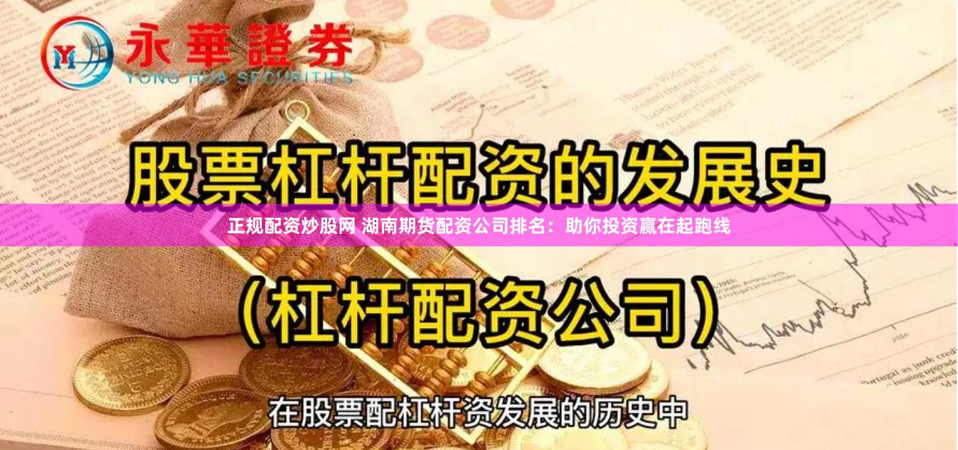 正规配资炒股网 湖南期货配资公司排名：助你投资赢在起跑线