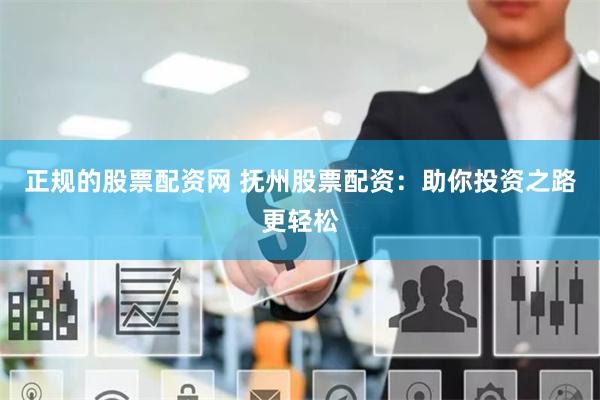 正规的股票配资网 抚州股票配资：助你投资之路更轻松