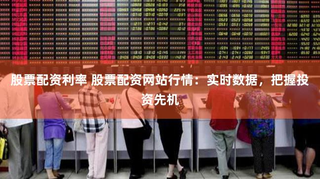 股票配资利率 股票配资网站行情：实时数据，把握投资先机