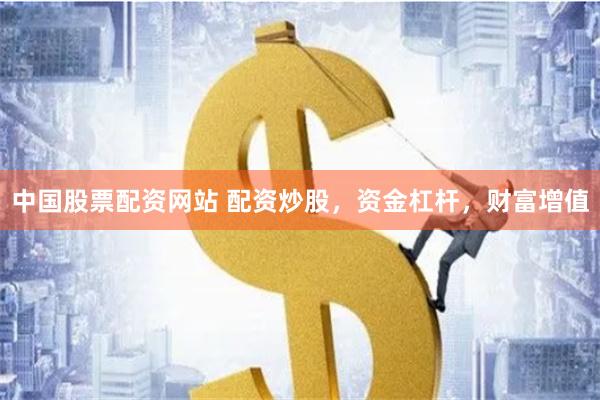 中国股票配资网站 配资炒股，资金杠杆，财富增值