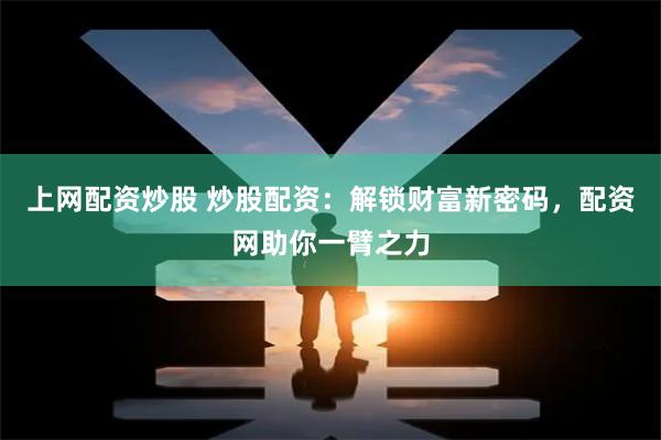 上网配资炒股 炒股配资：解锁财富新密码，配资网助你一臂之力