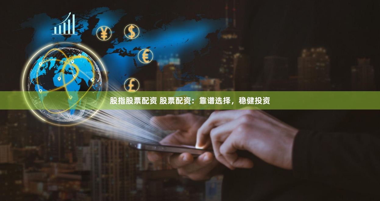 股指股票配资 股票配资：靠谱选择，稳健投资