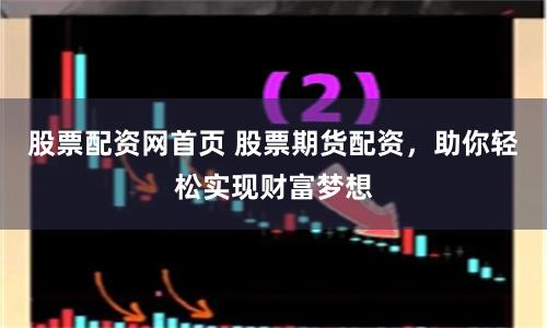 股票配资网首页 股票期货配资，助你轻松实现财富梦想