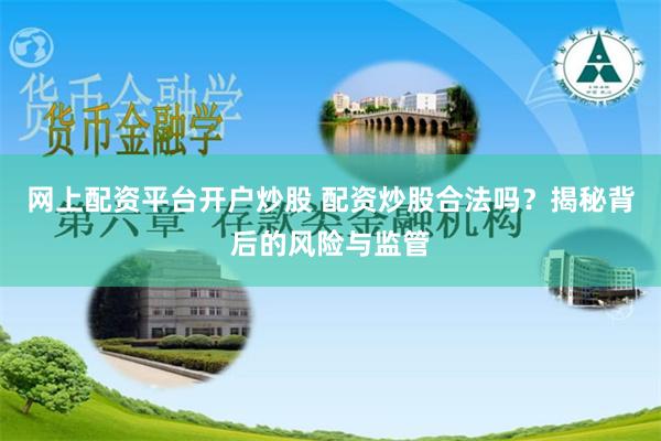 网上配资平台开户炒股 配资炒股合法吗？揭秘背后的风险与监管