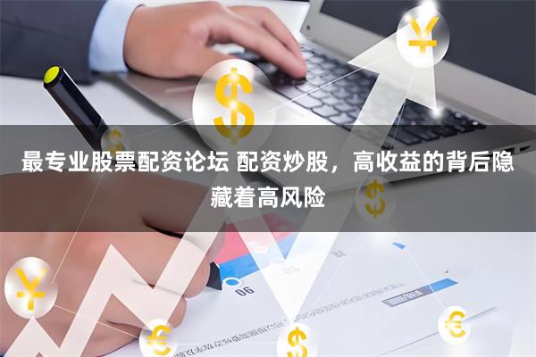 最专业股票配资论坛 配资炒股，高收益的背后隐藏着高风险