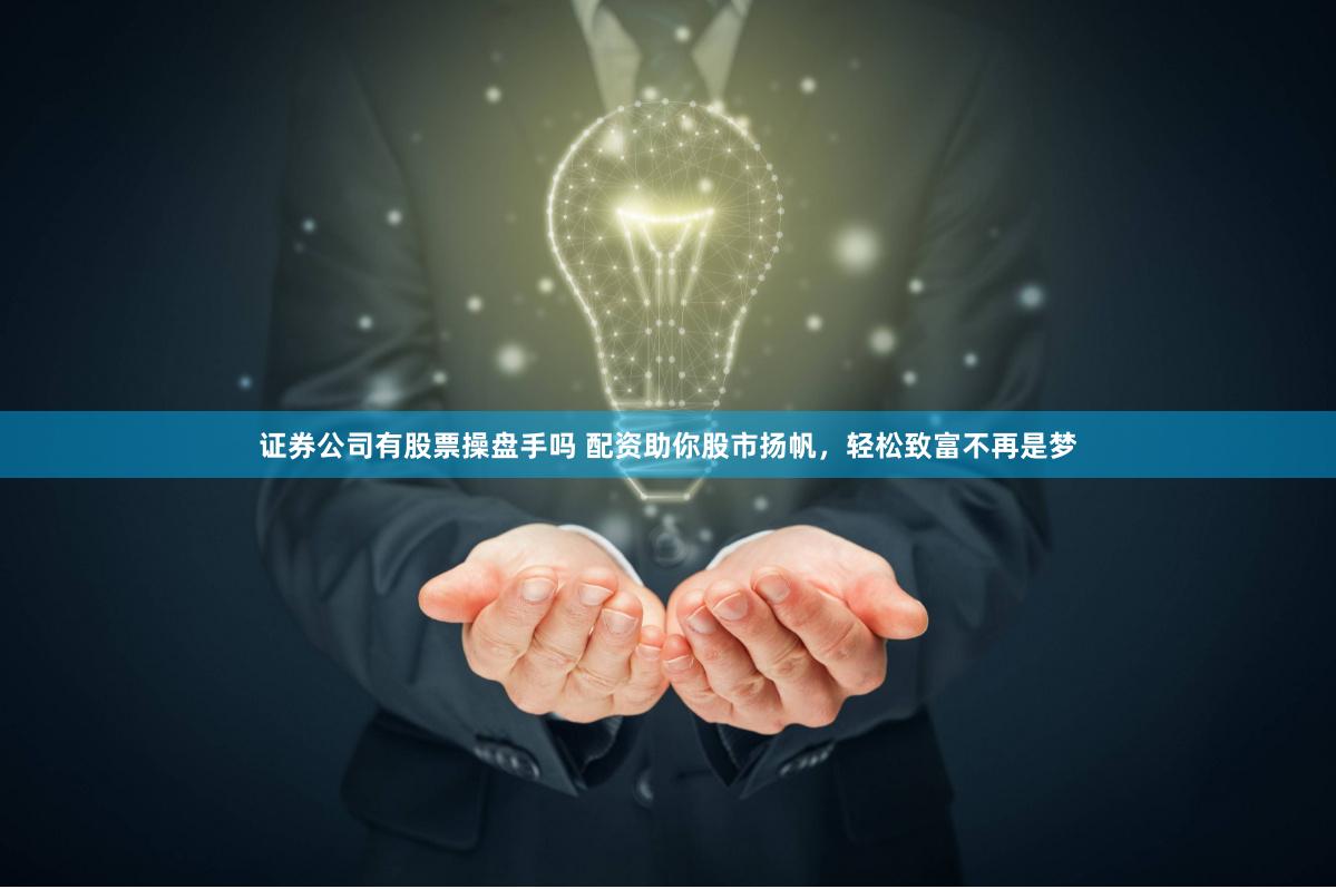 证券公司有股票操盘手吗 配资助你股市扬帆，轻松致富不再是梦