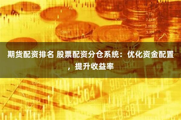 期货配资排名 股票配资分仓系统:优化资金配置,提升收益率