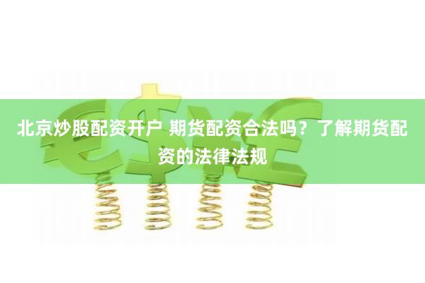 北京炒股配资开户 期货配资合法吗?了解期货配资的法律法规