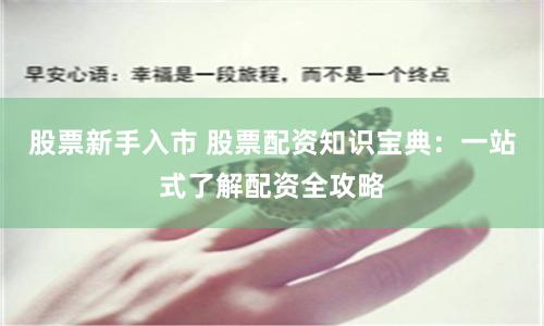 股票新手入市 股票配资知识宝典:一站式了解配资全攻略