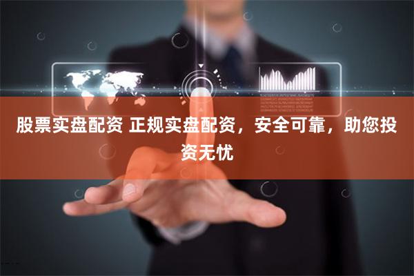 股票实盘配资 正规实盘配资，安全可靠，助您投资无忧