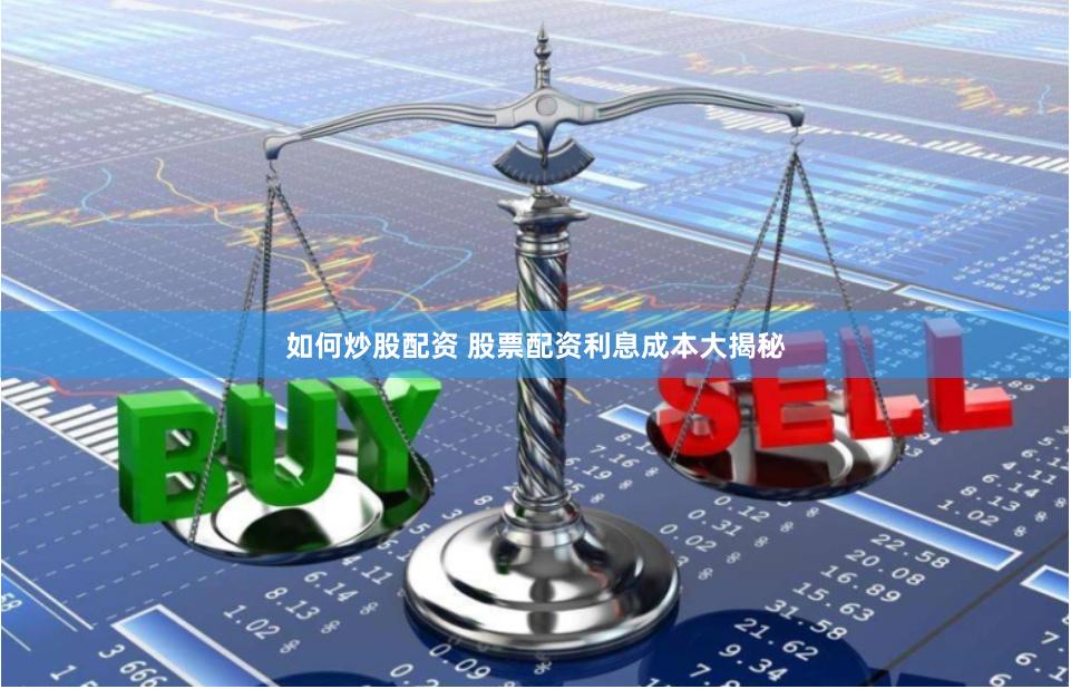 如何炒股配资 股票配资利息成本大揭秘