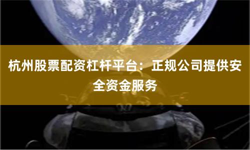 杭州股票配资杠杆平台：正规公司提供安全资金服务