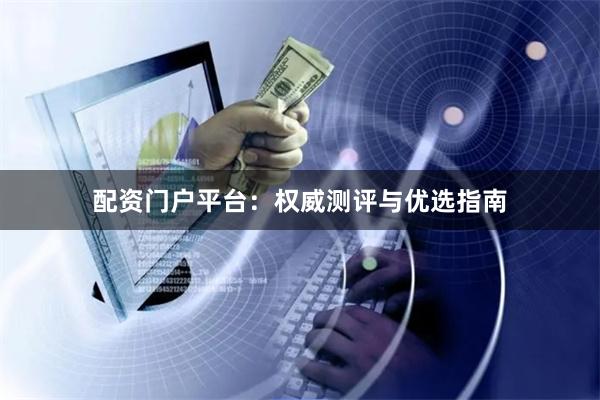 配资门户平台：权威测评与优选指南