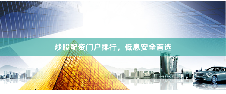 炒股配资门户排行，低息安全首选