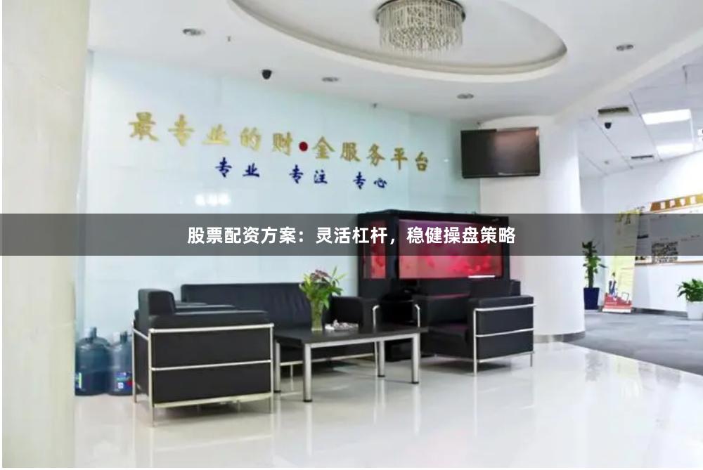 股票配资方案：灵活杠杆，稳健操盘策略