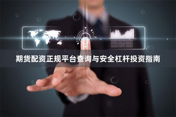 期货配资正规平台查询与安全杠杆投资指南