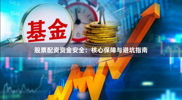 股票配资资金安全：核心保障与避坑指南