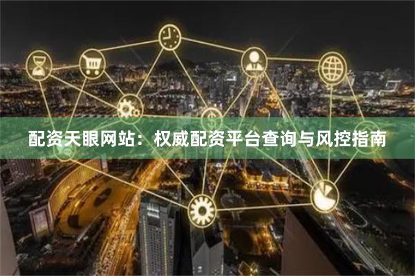 配资天眼网站：权威配资平台查询与风控指南