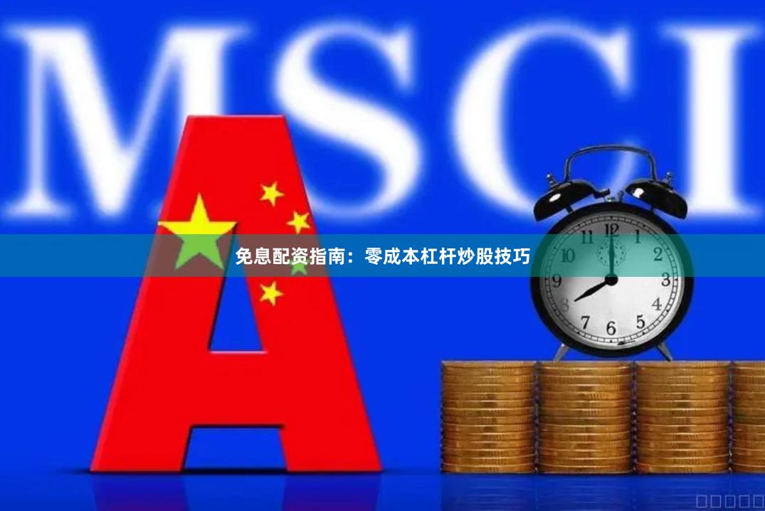 免息配资指南:零成本杠杆炒股技巧