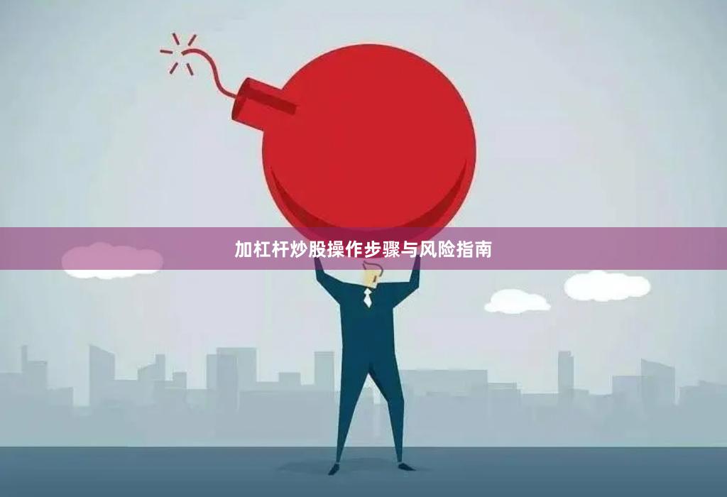 加杠杆炒股操作步骤与风险指南