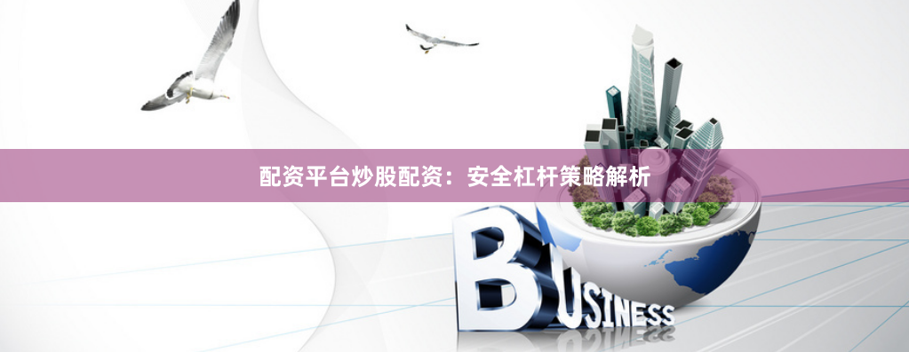 配资平台炒股配资：安全杠杆策略解析