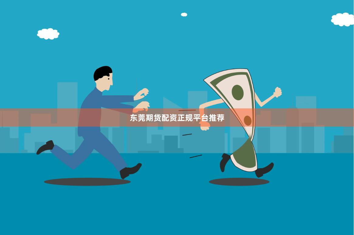 东莞期货配资正规平台推荐