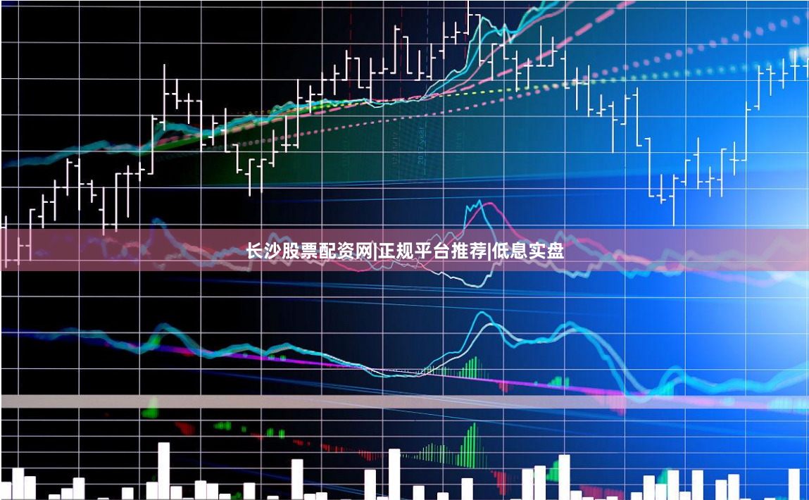 长沙股票配资网|正规平台推荐|低息实盘