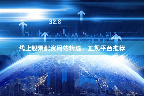 线上股票配资网站精选，正规平台推荐
