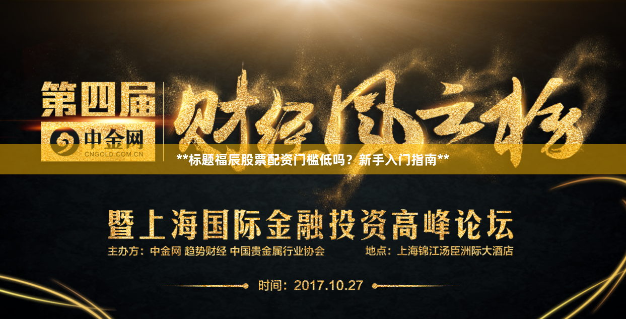 **标题福辰股票配资门槛低吗？新手入门指南**