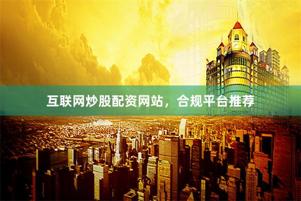 互联网炒股配资网站,合规平台推荐
