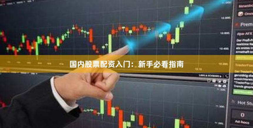 国内股票配资入门：新手必看指南